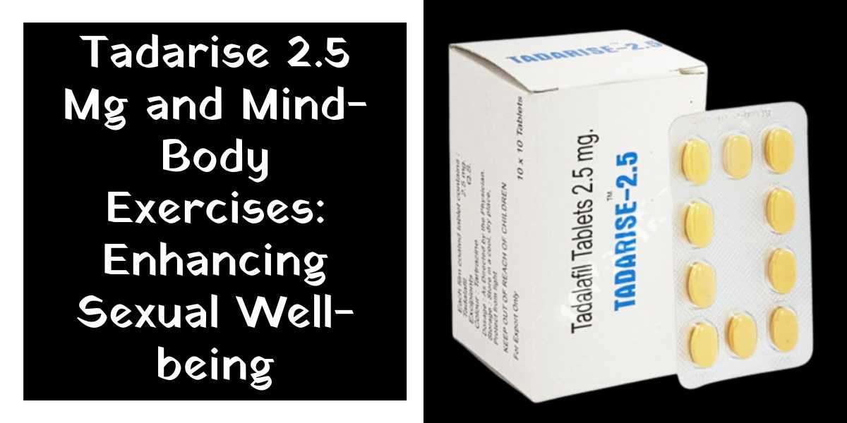 Tadarise 2.5 Mg and Mind-Body Exercises: Enhancing Sexual Well-being
