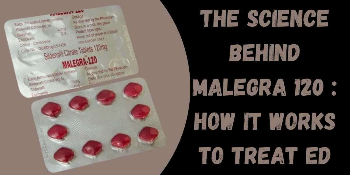 The Science Behind Malegra 120 : How It Works to Treat ED