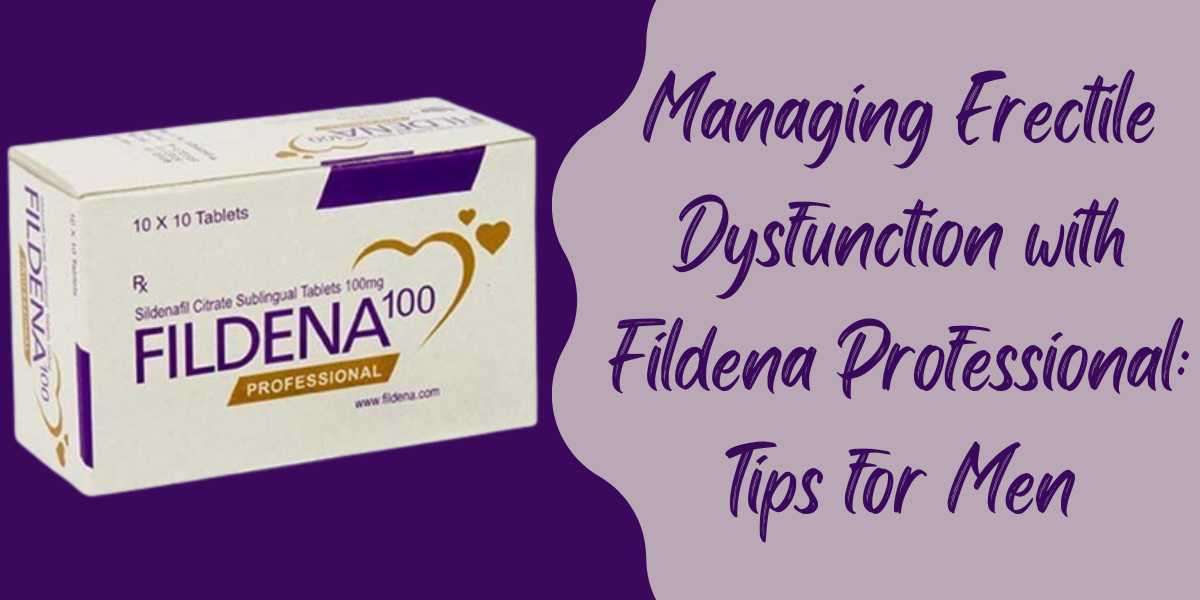 Managing Erectile Dysfunction with Fildena Professional: Tips for Men