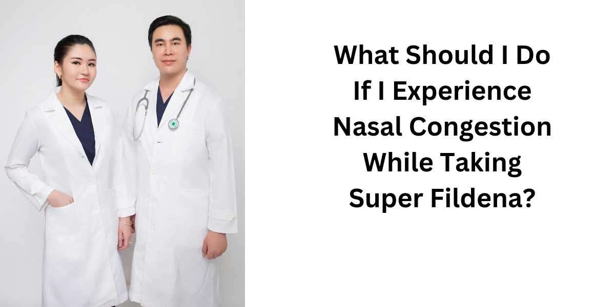 What Should I Do If I Experience Nasal Congestion While Taking Super Fildena?