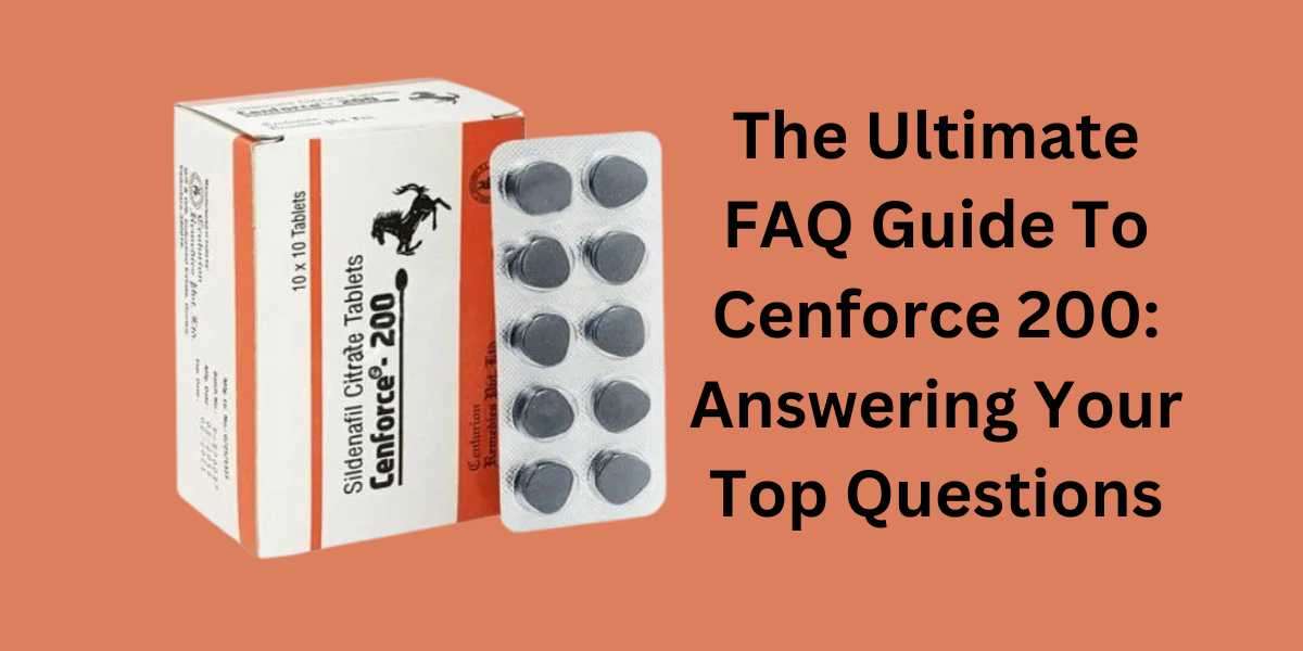 The Ultimate FAQ Guide To Cenforce 200: Answering Your Top Questions